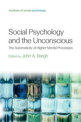 Social Psychology and the Unconscious: The Automaticity of Higher Mental Processes by 