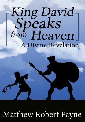 King David Speaks from Heaven: A Divine Revelation by Matthew Robert Payne