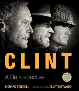 Clint: A Retrospective by Richard Schickel, Clint Eastwood