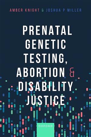 Prenatal Genetic Testing, Abortion, and Disability Justice by Joshua Miller, Amber Knight