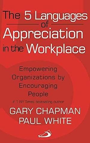 The 5 Languages of Appreciation in the Workplace Gary Chapman and Paul White by Gary Chapman, Gary Chapman