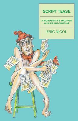 Script Tease: A Wordsmith's Waxings on Life and Writing by Eric Nicol