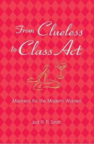 From Clueless to Class Act: Manners for the Modern Woman by Jodi R.R. Smith