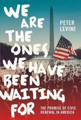 We Are the Ones We Have Been Waiting for: The Promise of Civic Renewal in America by Peter Levine