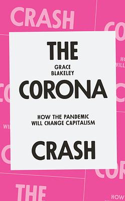 The Corona Crash: How the Pandemic Will Change Capitalism by Grace Blakeley