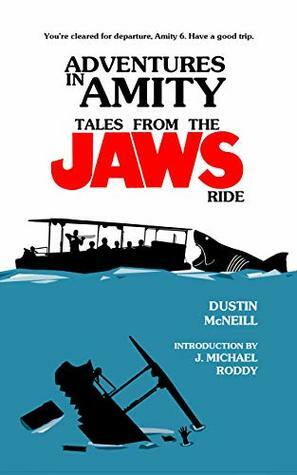 Adventures in Amity: Tales From The Jaws Ride by Dustin McNeill, J. Michael Roddy