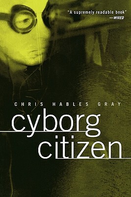 Cyborg Citizen: Politics in the Posthuman Age by Chris Hables Gray