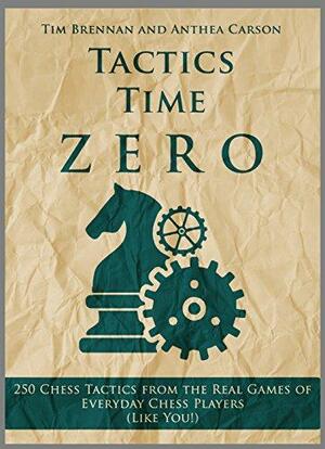 Tactics Time Zero: 250 Chess Tactics from the Real Games of Everyday Chess Players by Anthea Carson, Tim Brennan