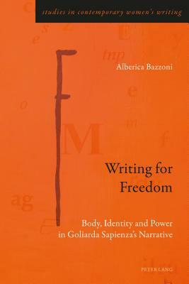 Writing for Freedom: Body, Identity and Power in Goliarda Sapienza's Narrative by Alberica Bazzoni