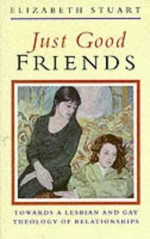 Just Good Friends: Towards a Lesbian and Gay Theology of Relationships by Elizabeth Stuart