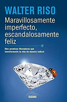 Maravillosamente imperfecto, escandalosamente feliz: Diez premisas liberadoras que transformarán tu vida de manera radical by Walter Riso