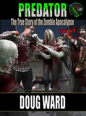 Predator; The True Story of the Zombie Apocalypse Part 4 by Doug Ward