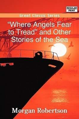 Where Angels Fear to Tread and Other Stories of the Sea by Morgan Robertson