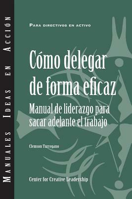 Delegating Effectively: A Leader's Guide to Getting Things Done (Spanish) by Clemson Turregano