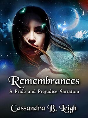 Remembrances: A Pride and Prejudice Variation by Cassandra B. Leigh