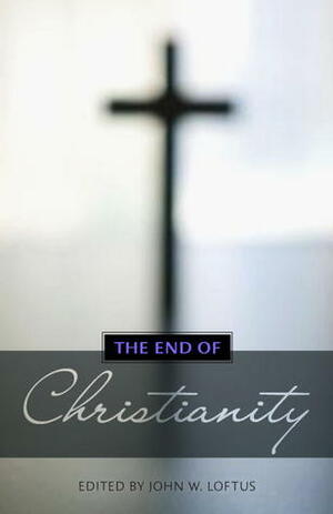 The End of Christianity by John W. Loftus