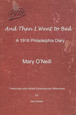 And Then I Went to Bed: A 1918 Philadelphia Diary by Mary O'Neill, Kirk Gulden