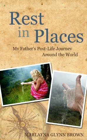 Rest In Places: My Father's Post-Life Journey Around The World (Marlayna Glynn Brown) by Marlayna Glynn