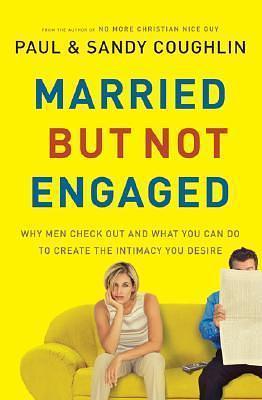 Married…But Not Engaged: Why Men Check Out and What You Can Do to Create the Intimacy You Desire by Paul Coughlin, Paul Coughlin, Sandy Coughlin