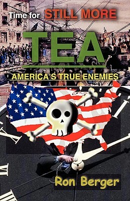 Time for STILL MORE TEA: America's True Enemies by Ron Berger