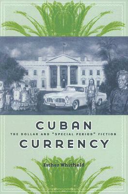 Cuban Currency: The Dollar and "special Period" Fiction by Esther Whitfield