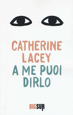 A me puoi dirlo by Catherine Lacey