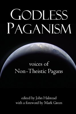 Godless Paganism: Voices of Non-Theistic Pagans by John Halstead