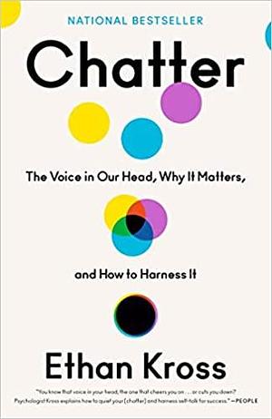 Chatter: The Voice in Our Head, Why It Matters, and How to Harness It by Ethan Kross