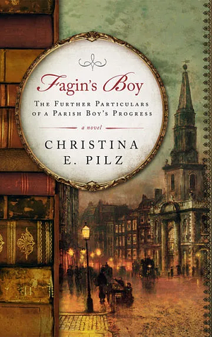 Fagin's Boy: The Further Particulars of a Parish Boy's Progress by Christina E. Pilz