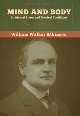 Mind and Body; or, Mental States and Physical Conditions by William Walker Atkinson