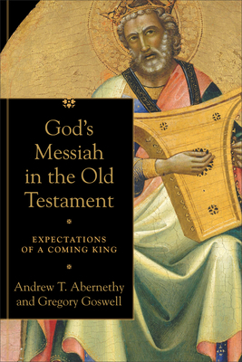 God's Messiah in the Old Testament: Expectations of a Coming King by Gregory Goswell, Andrew T. Abernethy