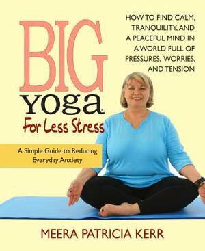 Big Yoga for Less Stress: A Simple Guide to Reducing Everyday Anxiety by Meera Patricia Kerr