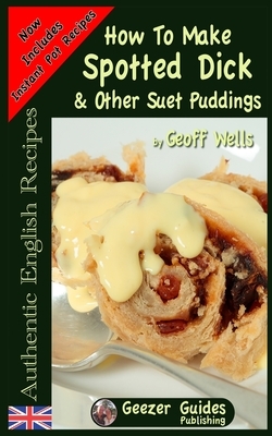 How To Make Spotted Dick & Other Suet Puddings by Geoff Wells