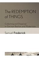 The Redemption of Things: Collecting and Dispersal in German Realism and Modernism by Samuel Frederick