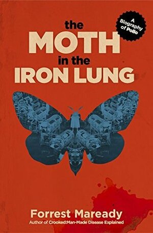 The Moth in the Iron Lung: A Biography of Polio by Forrest Maready