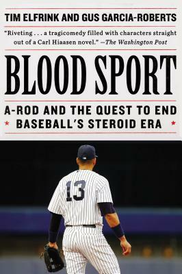 Blood Sport: A-Rod and the Quest to End Baseball's Steroid Era by Tim Elfrink, Gus Garcia-Roberts