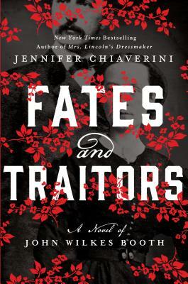 Fates and Traitors: A Novel of John Wilkes Booth by Jennifer Chiaverini