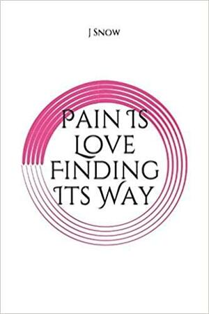 Pain Is Love Finding Its Way by J. Snow