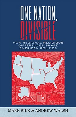 One Nation, Divisible: How Regional Religious Differences Shape American Politics by Mark Silk, Andrew Walsh