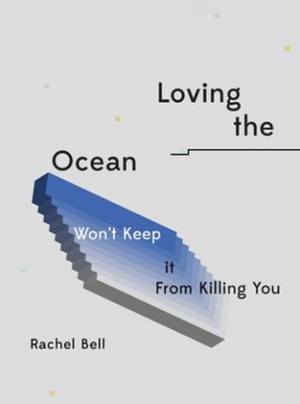 Loving the Ocean Won't Keep It From Killing You by Rachel Bell