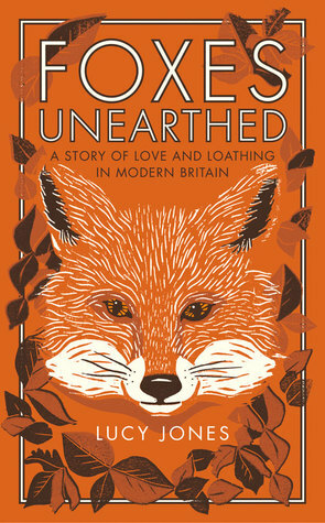 Foxes Unearthed: A Story of Love and Loathing in Modern Britain by Lucy Jones