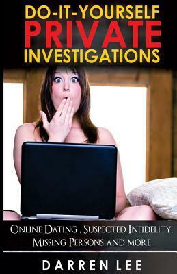 Do-It-Yourself Private Investigations: Online Dating, Suspected Infidelity, Missing Persons and More by Darren Lee