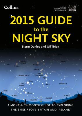 2015 Guide to the Night Sky: A Month-By-Month Guide to Exploring the Skies Above Britain and Ireland by Storm Dunlop, Royal Observatory Greenwich, Wil Tirion