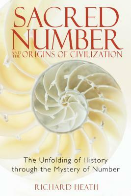 Sacred Number and the Origins of Civilization: The Unfolding of History Through the Mystery of Number by Richard Heath