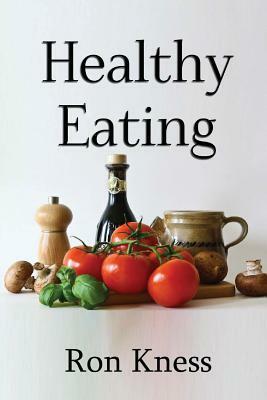 Healthy Eating: Making Smart Food Choices for Health and Longevity by Ron Kness