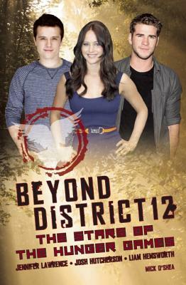 Beyond District 12: The Stars of the Hunger Games by Mick O'Shea