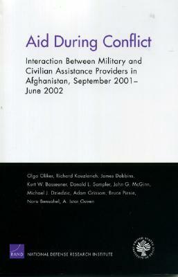 Aid During Conflicts: Interaction Between Military and Civilian Assistance Providers in Afghanistan by Olga Oliker