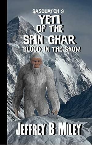 Sasquatch 9: Yeti of the Spin Ghar: Blood in the Snow by Jeffrey B. Miley