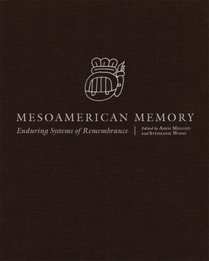 Mesoamerican Memory: Enduring Systems of Remembrance by Stephanie Wood, Amos Megged
