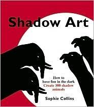 Shadow Art: How to Have Fun in the Dark; Create 100 Shadow Animals by Sophie Collins